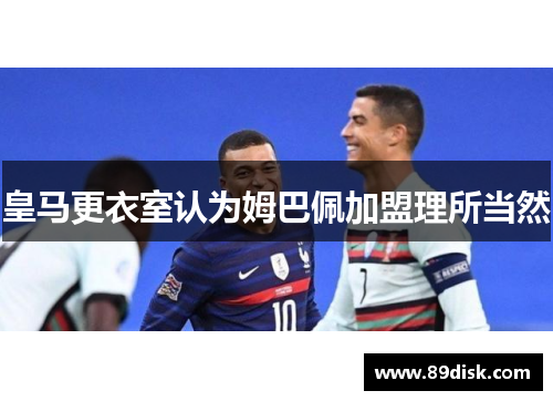 皇马更衣室认为姆巴佩加盟理所当然